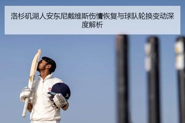 洛杉矶湖人安东尼戴维斯伤情恢复与球队轮换变动深度解析
