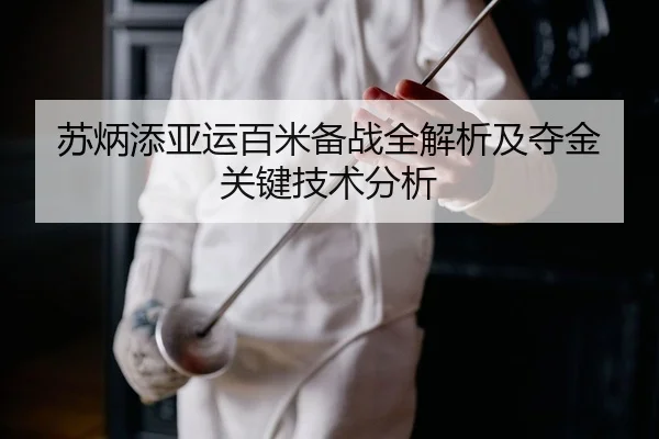 苏炳添亚运百米备战全解析及夺金关键技术分析
