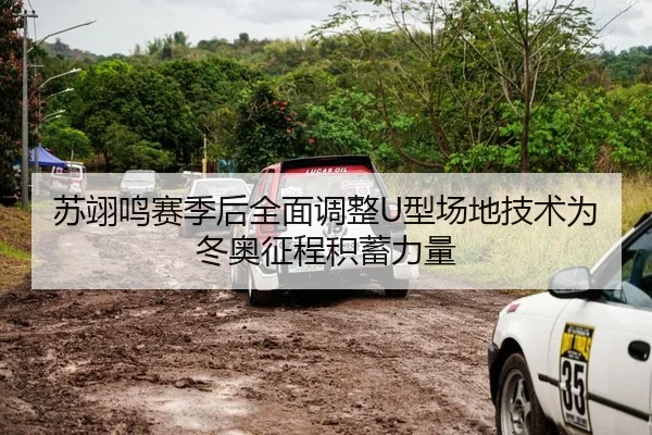 苏翊鸣赛季后全面调整U型场地技术为冬奥征程积蓄力量