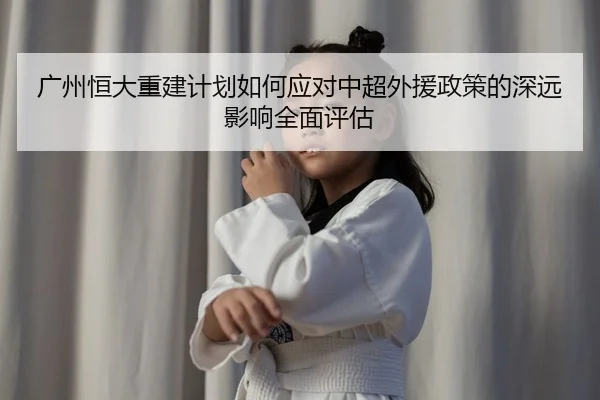 guang-zhou-heng-da-chong-jian-ji-hua-ru-he-ying-dui-zhong-chao-wai-yuan-zheng-ce-de-shen-yuan-ying-xiang-quan-mian-ping-2-728.jpg