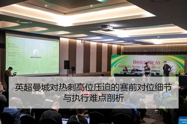 英超曼城对热刺高位压迫的赛前对位细节与执行难点剖析